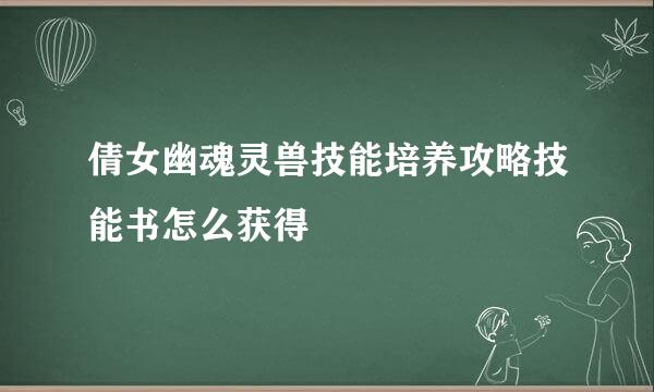 倩女幽魂灵兽技能培养攻略技能书怎么获得