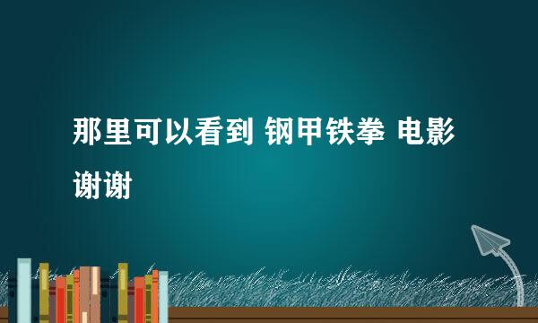 那里可以看到 钢甲铁拳 电影 谢谢