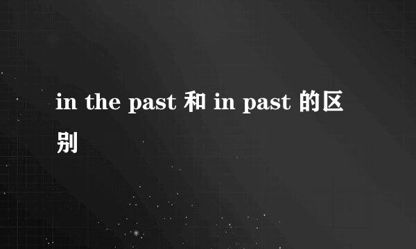 in the past 和 in past 的区别