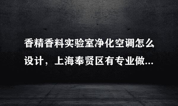 香精香料实验室净化空调怎么设计，上海奉贤区有专业做这个的公司吗？