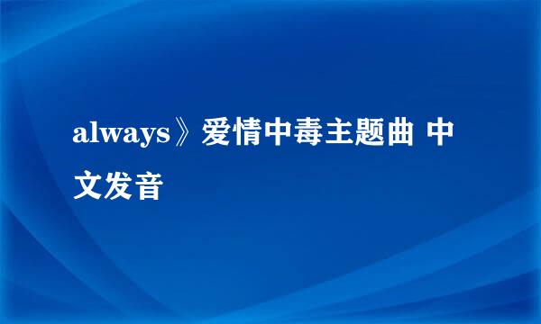 always》爱情中毒主题曲 中文发音