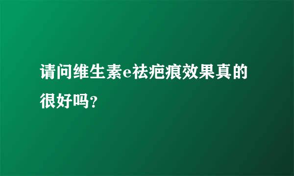 请问维生素e祛疤痕效果真的很好吗？