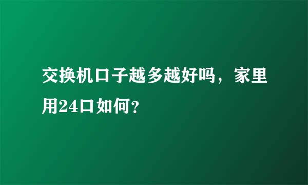 交换机口子越多越好吗，家里用24口如何？