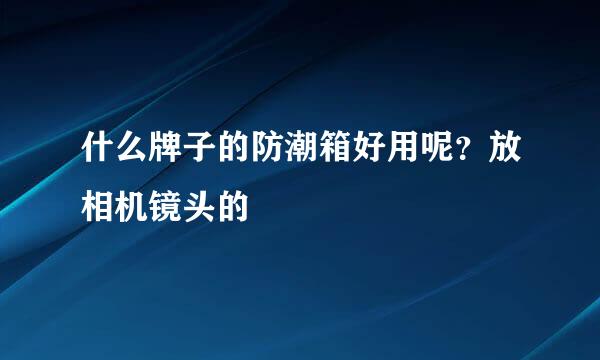 什么牌子的防潮箱好用呢？放相机镜头的