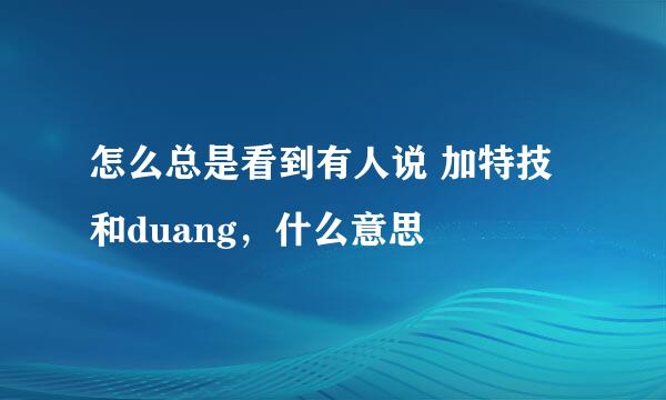 怎么总是看到有人说 加特技和duang，什么意思