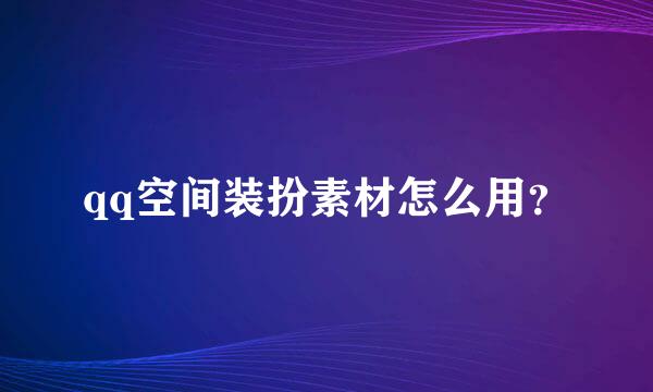 qq空间装扮素材怎么用？