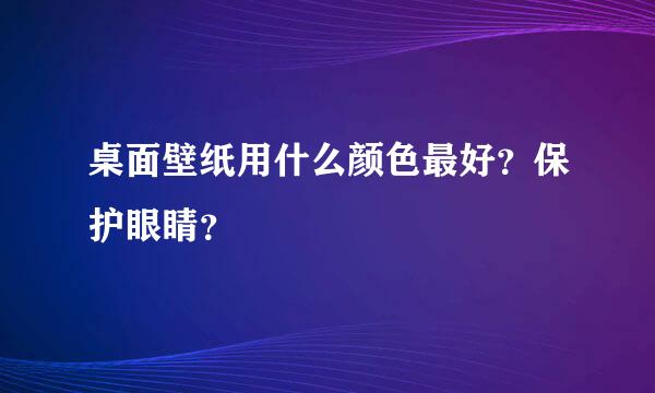 桌面壁纸用什么颜色最好？保护眼睛？