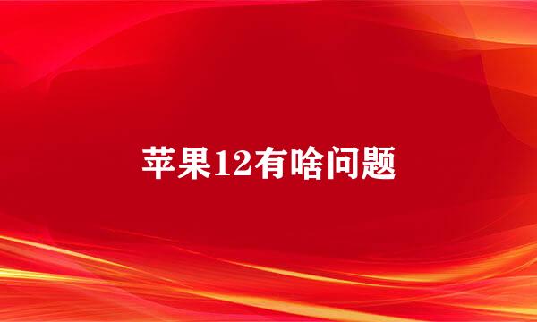 苹果12有啥问题