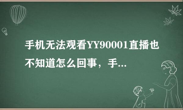 手机无法观看YY90001直播也不知道怎么回事，手机上YY直播上YY90001这个频道里的所有直播