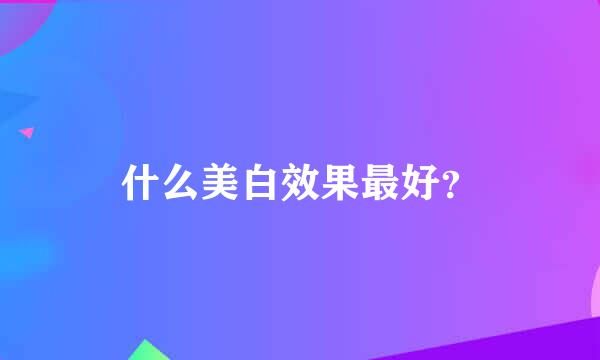 什么美白效果最好？