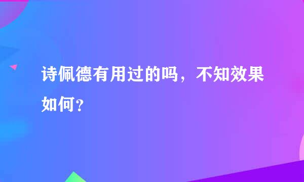 诗佩德有用过的吗，不知效果如何？