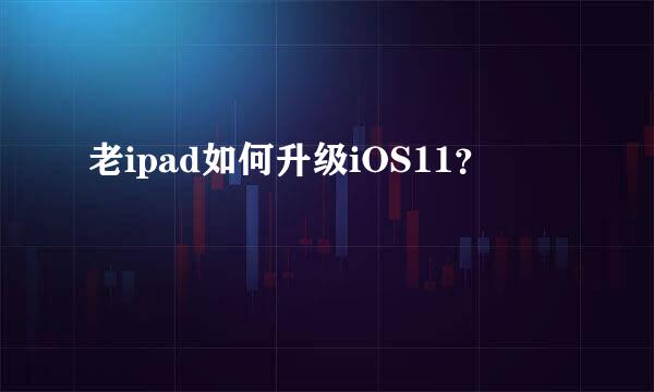 老ipad如何升级iOS11？