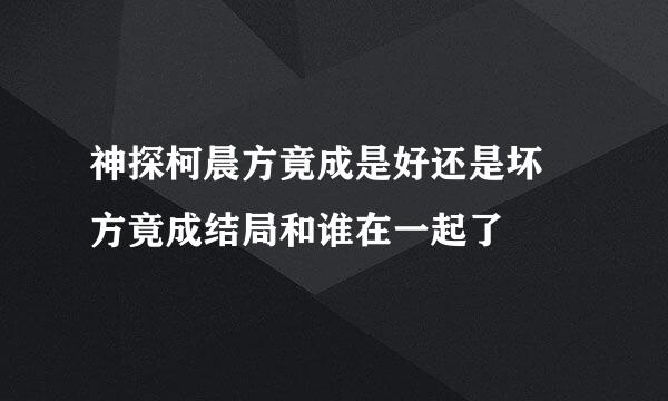 神探柯晨方竟成是好还是坏 方竟成结局和谁在一起了