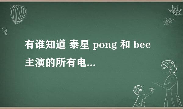 有谁知道 泰星 pong 和 bee 主演的所有电视剧都有哪些