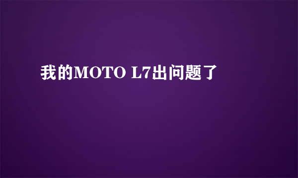 我的MOTO L7出问题了