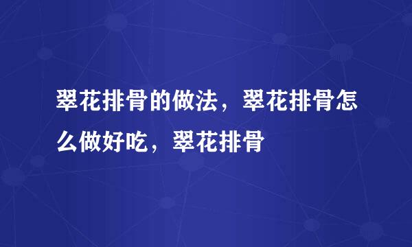 翠花排骨的做法，翠花排骨怎么做好吃，翠花排骨