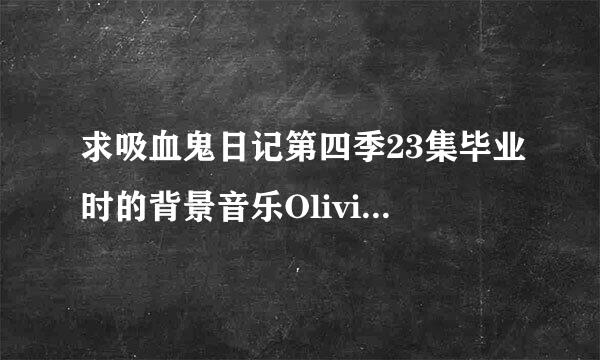 求吸血鬼日记第四季23集毕业时的背景音乐Olivia Broadfield gone的歌词