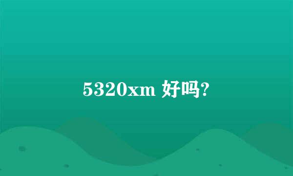 5320xm 好吗?