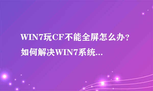 WIN7玩CF不能全屏怎么办？如何解决WIN7系统游戏全屏的问题