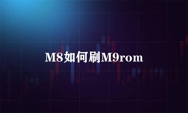 M8如何刷M9rom