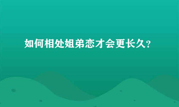 如何相处姐弟恋才会更长久？