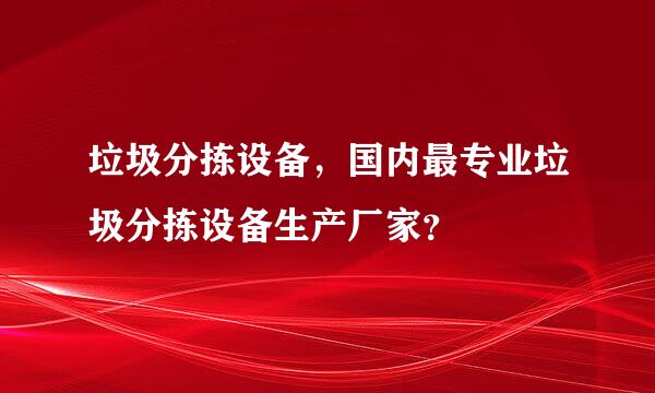 垃圾分拣设备，国内最专业垃圾分拣设备生产厂家？