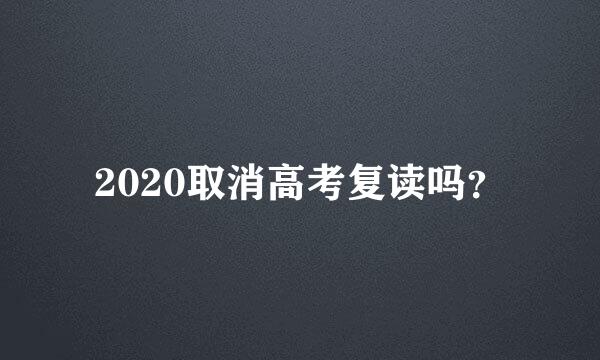 2020取消高考复读吗？