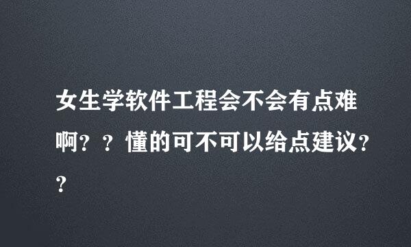 女生学软件工程会不会有点难啊？？懂的可不可以给点建议？？