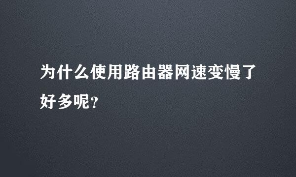 为什么使用路由器网速变慢了好多呢？