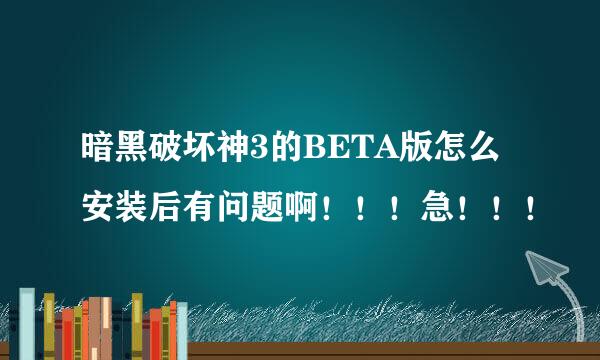 暗黑破坏神3的BETA版怎么安装后有问题啊！！！急！！！