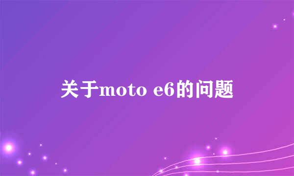 关于moto e6的问题