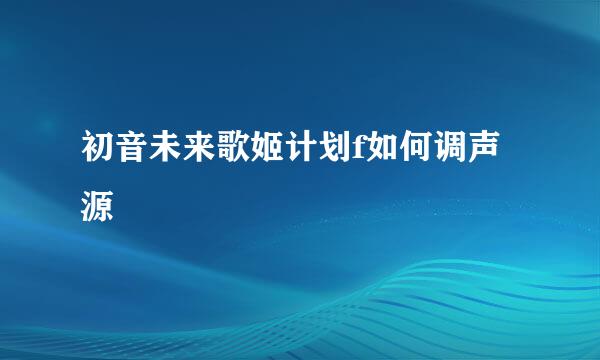 初音未来歌姬计划f如何调声源