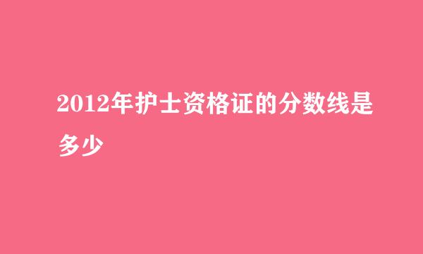 2012年护士资格证的分数线是多少