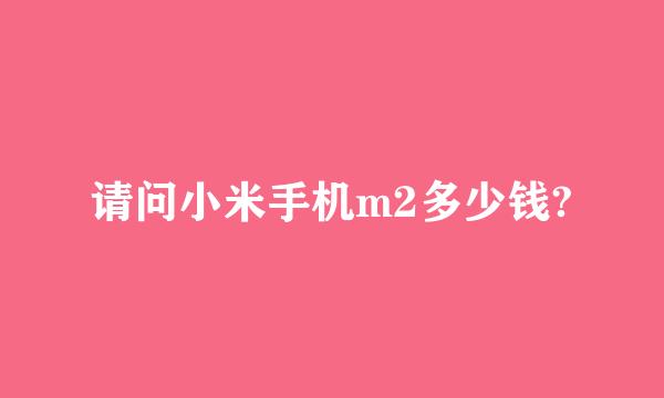 请问小米手机m2多少钱?