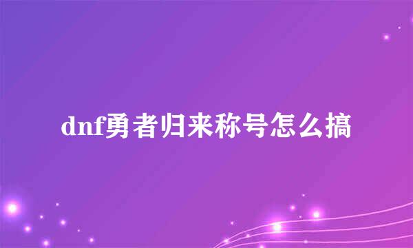 dnf勇者归来称号怎么搞