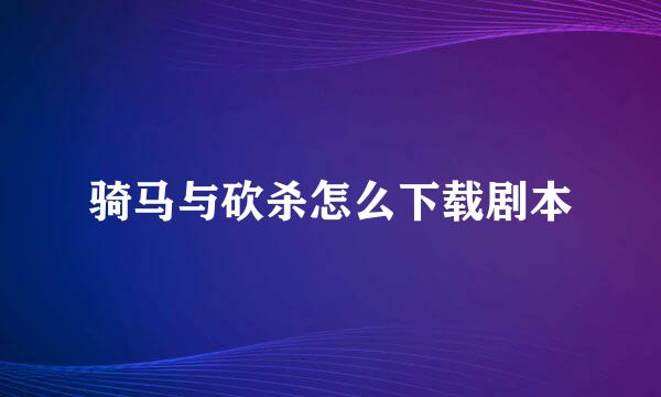 骑马与砍杀怎么下载剧本