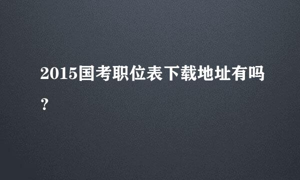 2015国考职位表下载地址有吗？