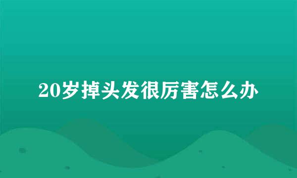 20岁掉头发很厉害怎么办