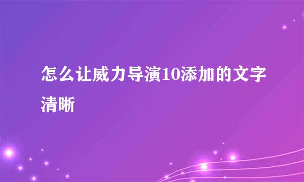 怎么让威力导演10添加的文字清晰