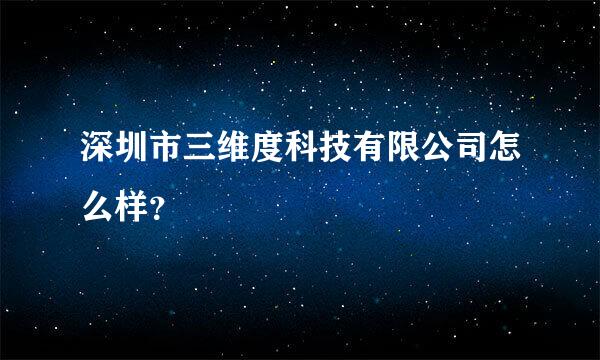 深圳市三维度科技有限公司怎么样？