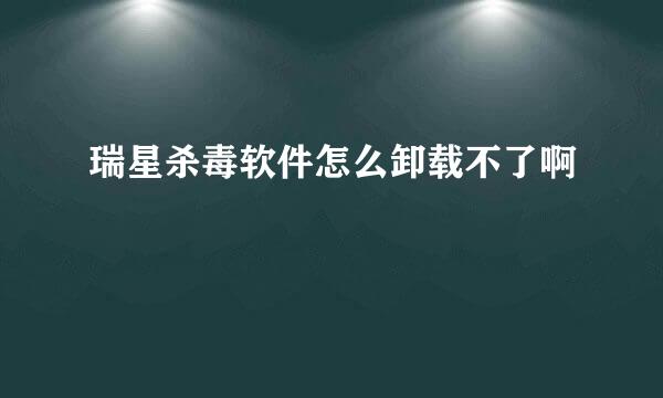 瑞星杀毒软件怎么卸载不了啊