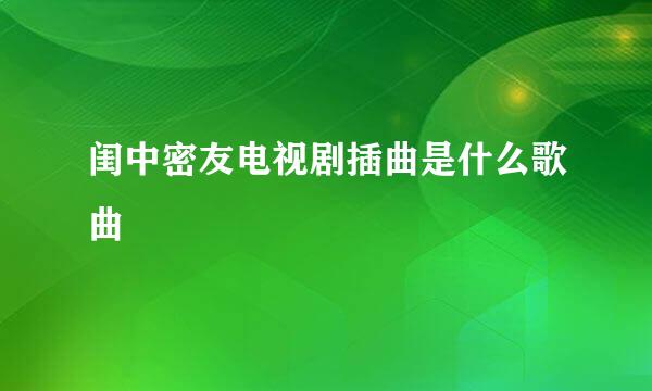 闺中密友电视剧插曲是什么歌曲