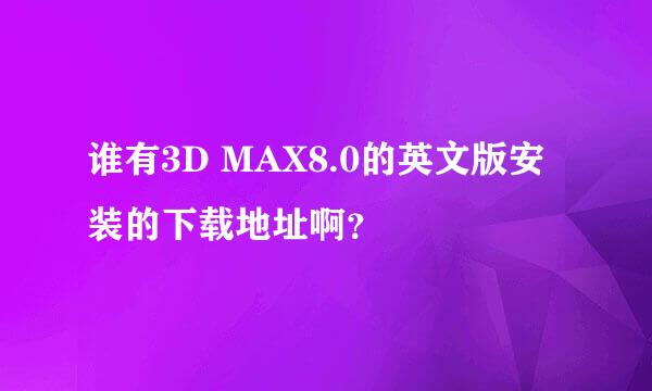 谁有3D MAX8.0的英文版安装的下载地址啊？