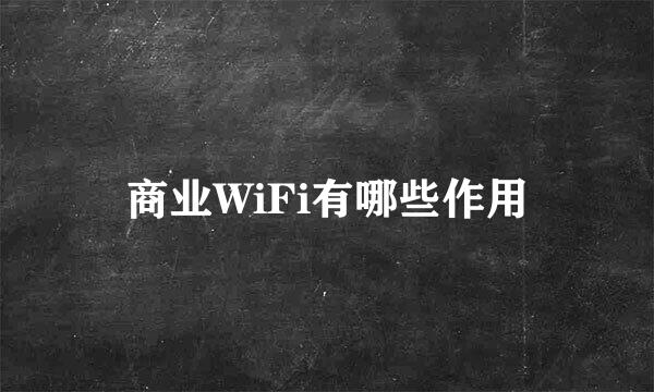 商业WiFi有哪些作用