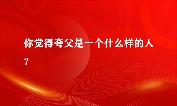 你觉得夸父是一个什么样的人？