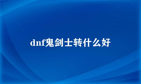 dnf鬼剑士转什么好