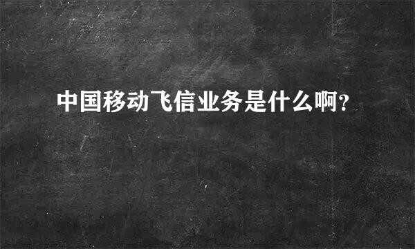 中国移动飞信业务是什么啊？