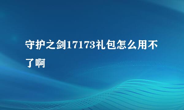 守护之剑17173礼包怎么用不了啊