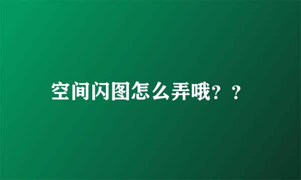 空间闪图怎么弄哦？？