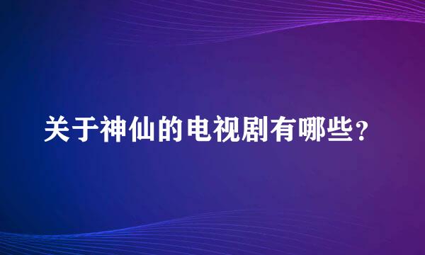 关于神仙的电视剧有哪些？